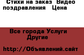 Стихи на заказ, Видео поздравления › Цена ­ 300 - Все города Услуги » Другие   